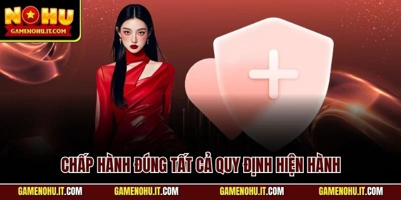 Chấp hành đúng tất cả quy định hiện hành