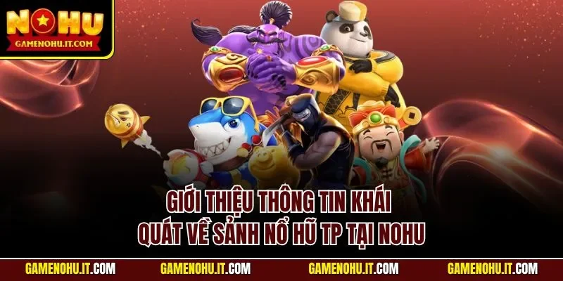 Giới thiệu thông tin khái quát về sảnh nổ hũ TP tại NOHU