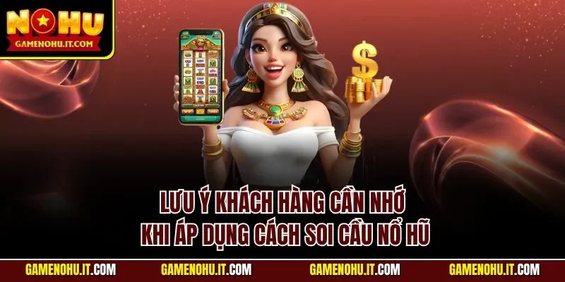 Lưu ý khách hàng cần nhớ khi áp dụng cách soi cầu nổ hũ