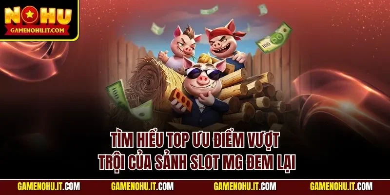 Tìm hiểu top ưu điểm vượt trội của sảnh slot MG đem lại